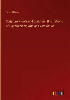 Cover Scripture Proofs and Scriptural Illustrations of Unitarianism: With an Examination