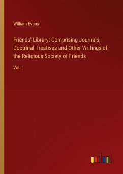 Friends' Library: Comprising Journals, Doctrinal Treatises and Other Writings of the Religious Society of Friends - Evans, William