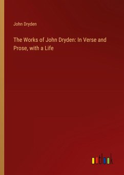 The Works of John Dryden: In Verse and Prose, with a Life