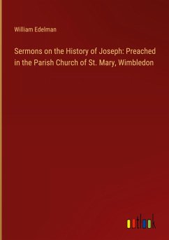 Sermons on the History of Joseph: Preached in the Parish Church of St. Mary, Wimbledon - Edelman, William