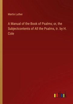 A Manual of the Book of Psalms; or, the Subjectcontents of All the Psalms, tr. by H. Cole - Luther, Martin