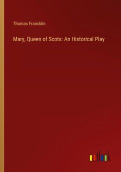 Mary, Queen of Scots: An Historical Play Mary, Queen of Scots: An Historical Play