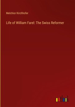 Life of William Farel: The Swiss Reformer - Kirchhofer, Melchior