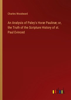 An Analysis of Paley's Horæ Paulinæ; or, the Truth of the Scripture History of st. Paul Evinced - Woodward, Charles