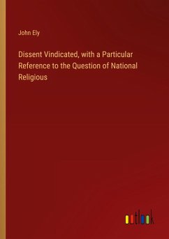 Dissent Vindicated, with a Particular Reference to the Question of National Religious - Ely, John