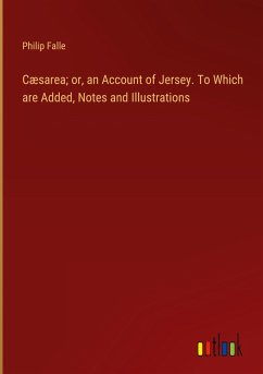 Cæsarea; or, an Account of Jersey. To Which are Added, Notes and Illustrations