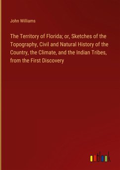 The Territory of Florida; or, Sketches of the Topography, Civil and Natural History of the Country, the Climate, and the Indian Tribes, from the First Discovery