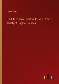 The Life of Oliver Goldsmith, M. B. from a Variety of Original Sources