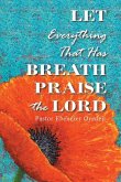 Let Everything That Has Breath Praise the Lord Let Everything That Has Breath Praise the Lord
