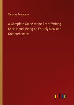 A Complete Guide to the Art of Writing Short-Hand: Being an Entirely New and Comprehensive