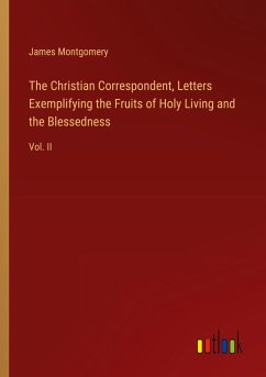 The Christian Correspondent, Letters Exemplifying the Fruits of Holy Living and the Blessedness - Montgomery, James