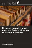 El héroe byrónico y sus metamorfosis góticas en la ficción victoriana El héroe byrónico y sus metamorfosis góticas en la ficción victoriana