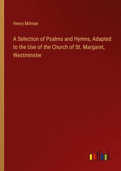 A Selection of Psalms and Hymns, Adapted to the Use of the Church of St. Margaret, Westminster - Milman, Henry