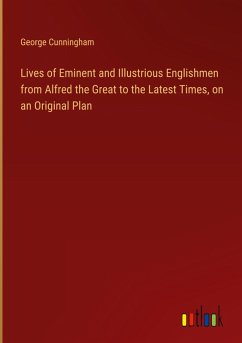 Lives of Eminent and Illustrious Englishmen from Alfred the Great to the Latest Times, on an Original Plan