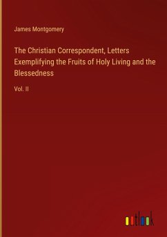 The Christian Correspondent, Letters Exemplifying the Fruits of Holy Living and the Blessedness The Christian Correspondent, Letters Exemplifying the Fruits of Holy Living and the Blessedness