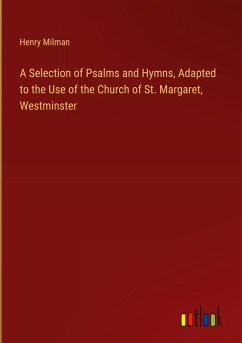 A Selection of Psalms and Hymns, Adapted to the Use of the Church of St. Margaret, Westminster - Milman, Henry