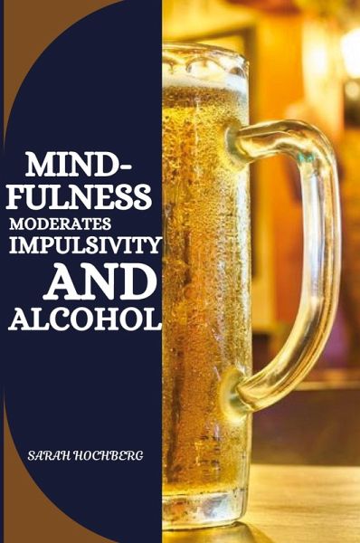 MINDFULNESS MODERATES IMPULSIVITY AND ALCOHOL MINDFULNESS MODERATES IMPULSIVITY AND ALCOHOL