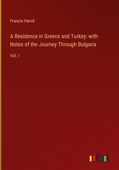A Residence in Greece and Turkey: with Notes of the Journey Through Bulgaria A Residence in Greece and Turkey: with Notes of the Journey Through Bulgaria
