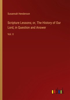 Scripture Lessons; or, The History of Our Lord, in Question and Answer