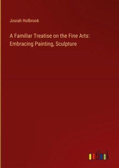 A Familiar Treatise on the Fine Arts: Embracing Painting, Sculpture