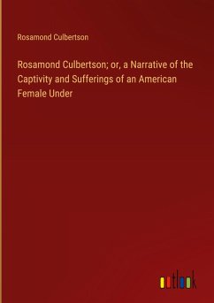 Rosamond Culbertson; or, a Narrative of the Captivity and Sufferings of an American Female Under - Culbertson, Rosamond