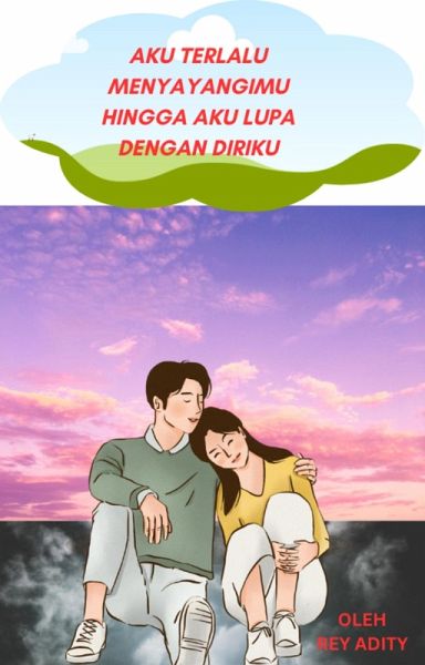 Aku Terlalu Menyayangimu Hingga Aku Lupa Dengan Diriku (eBook, ePUB) Aku Terlalu Menyayangimu Hingga Aku Lupa Dengan Diriku (eBook, ePUB)