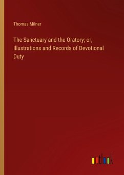 The Sanctuary and the Oratory; or, Illustrations and Records of Devotional Duty - Milner, Thomas