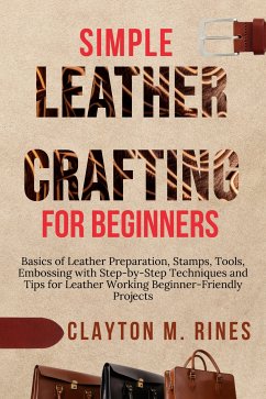 Simple Leather Crafting for Beginners (eBook, ePUB) - Rines, Clayton M.