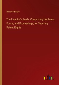The Inventor's Guide: Comprising the Rules, Forms, and Proceedings, for Securing Patent Rights