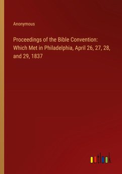 Proceedings of the Bible Convention: Which Met in Philadelphia, April 26, 27, 28, and 29, 1837