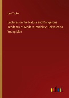 Lectures on the Nature and Dangerous Tendency of Modern Infidelity: Delivered to Young Men