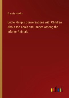 Uncle Philip's Conversations with Children About the Tools and Trades Among the Inferior Animals