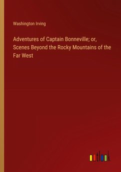 Adventures of Captain Bonneville; or, Scenes Beyond the Rocky Mountains of the Far West