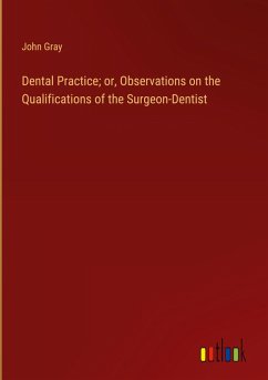 Dental Practice; or, Observations on the Qualifications of the Surgeon-Dentist Dental Practice; or, Observations on the Qualifications of the Surgeon-Dentist