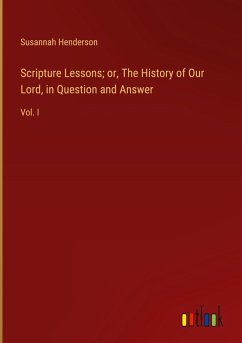 Scripture Lessons; or, The History of Our Lord, in Question and Answer - Henderson, Susannah