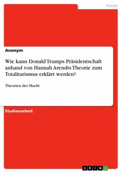 Wie kann Donald Trumps Präsidentschaft anhand von Hannah Arendts Theorie zum Totalitarismus erklärt werden? Wie kann Donald Trumps Präsidentschaft anhand von Hannah Arendts Theorie zum Totalitarismus erklärt werden?