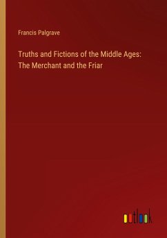 Truths and Fictions of the Middle Ages: The Merchant and the Friar - Palgrave, Francis