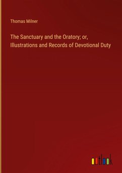 The Sanctuary and the Oratory; or, Illustrations and Records of Devotional Duty