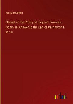 Sequel of the Policy of England Towards Spain: In Answer to the Earl of Carnarvon's Work