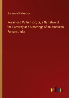 Rosamond Culbertson; or, a Narrative of the Captivity and Sufferings of an American Female Under - Culbertson, Rosamond