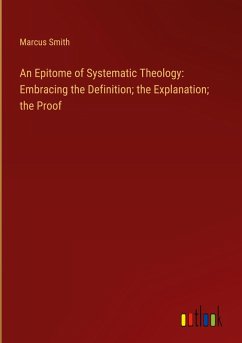 An Epitome of Systematic Theology: Embracing the Definition; the Explanation; the Proof - Smith, Marcus