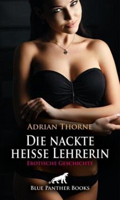 Die nackte heiße Lehrerin   Erotische Geschichte + 2 weitere Geschichten - Thorne, Adrian