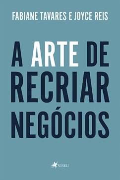 A Arte de Recriar Negócios (eBook, ePUB) - Tavares, Fabiane; Reis, Joyce