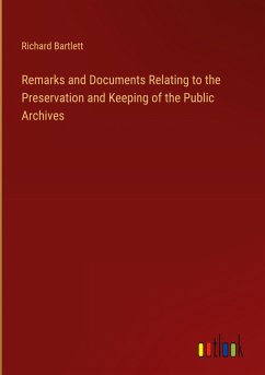 Remarks and Documents Relating to the Preservation and Keeping of the Public Archives - Bartlett, Richard