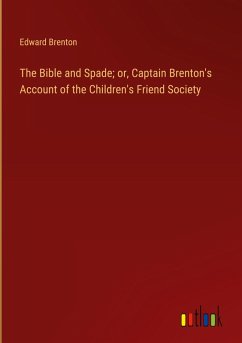 The Bible and Spade; or, Captain Brenton's Account of the Children's Friend Society The Bible and Spade; or, Captain Brenton's Account of the Children's Friend Society