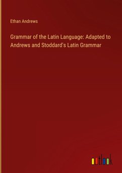 Grammar of the Latin Language: Adapted to Andrews and Stoddard's Latin Grammar