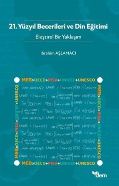 21. Yüzyil Becerileri Ve Din Egitimi - Elestirel Bir Yaklasim - Aslamaci, Ibrahim