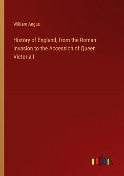 History of England, from the Roman Invasion to the Accession of Queen Victoria I - Angus, William