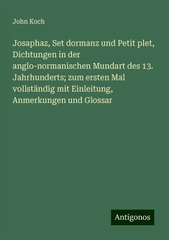 Josaphaz, Set dormanz und Petit plet, Dichtungen in der anglo-normanischen Mundart des 13. Jahrhunderts; zum ersten Mal vollständig mit Einleitung, Anmerkungen und Glossar - Koch, John