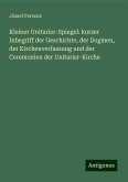 Kleiner Unitarier-Spiegel: kurzer Inbegriff der Geschichte, der Dogmen, der Kirchenverfassung und der Ceremonien der Unitarier-Kirche